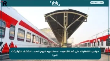 مواعيد القطارات على خط القاهرة – الإسكندرية اليوم الأحد.. اكتشف التوقيتات الآن!